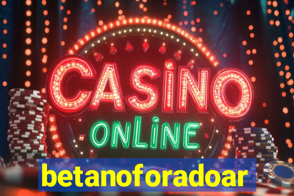 betanoforadoar