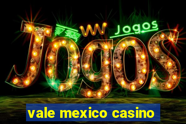 vale mexico casino