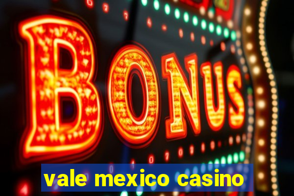 vale mexico casino