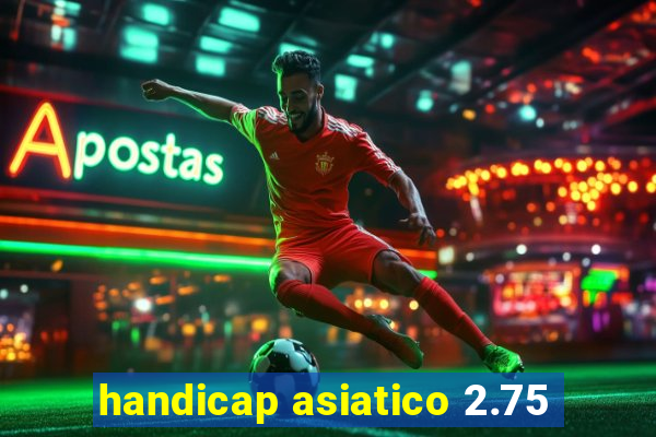 handicap asiatico 2.75