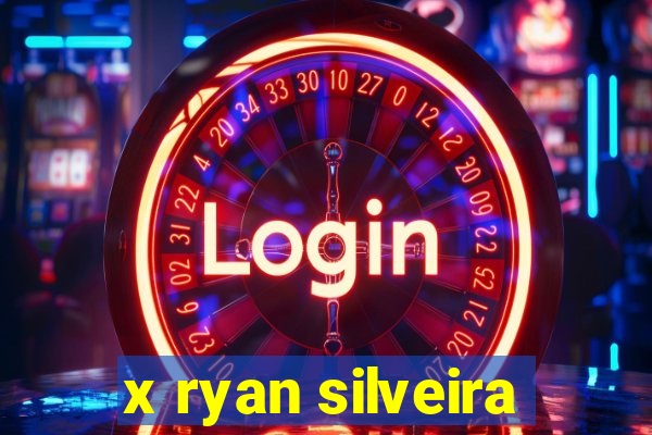 x ryan silveira