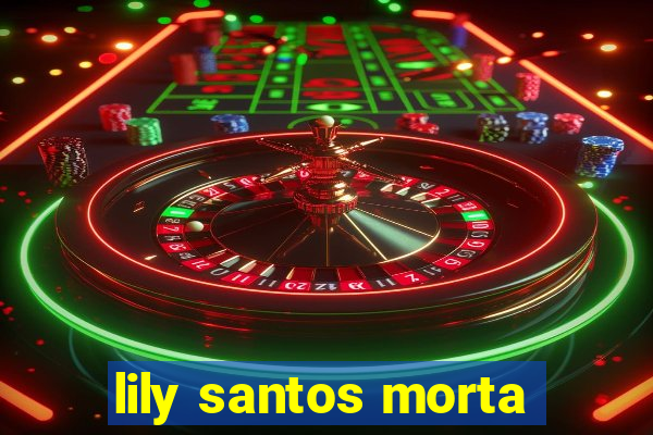 lily santos morta