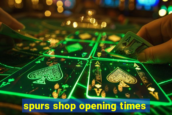 spurs shop opening times