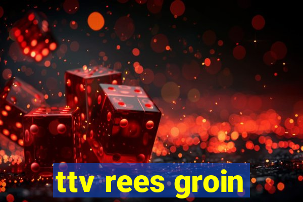 ttv rees groin