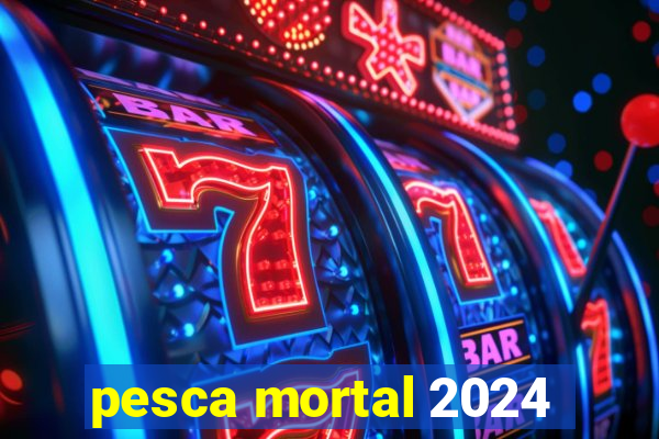 pesca mortal 2024