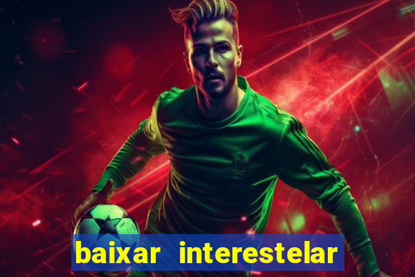 baixar interestelar filme completo dublado