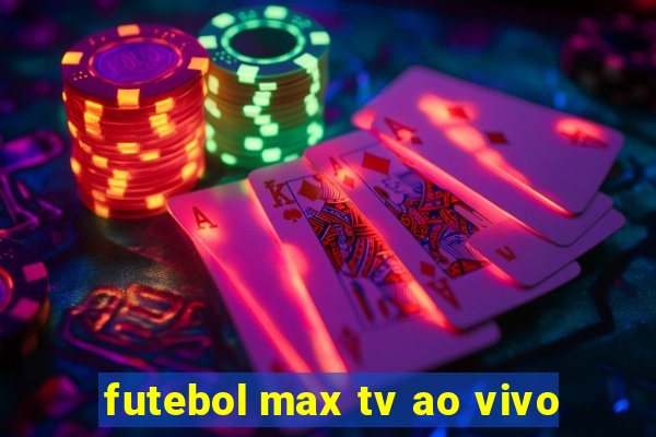 futebol max tv ao vivo