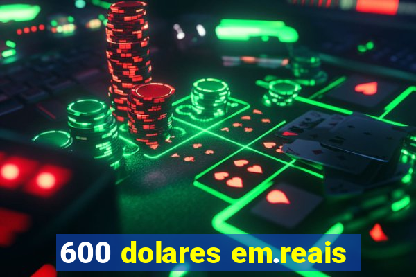 600 dolares em.reais