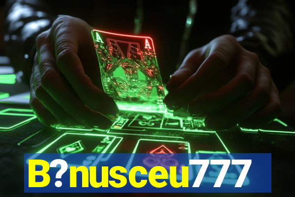 B?nusceu777