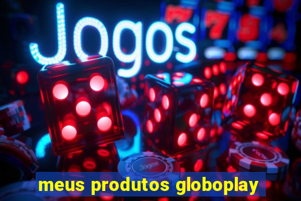 meus produtos globoplay