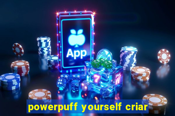 powerpuff yourself criar