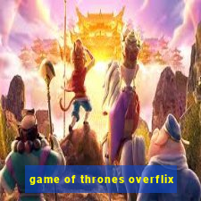 game of thrones overflix