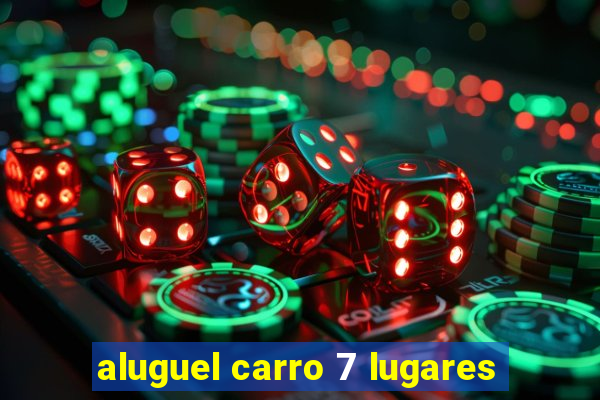 aluguel carro 7 lugares