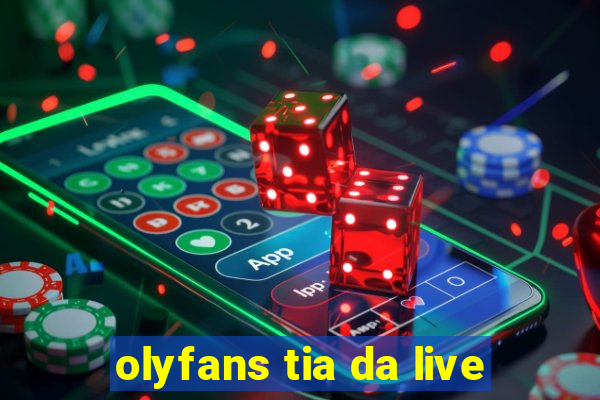 olyfans tia da live