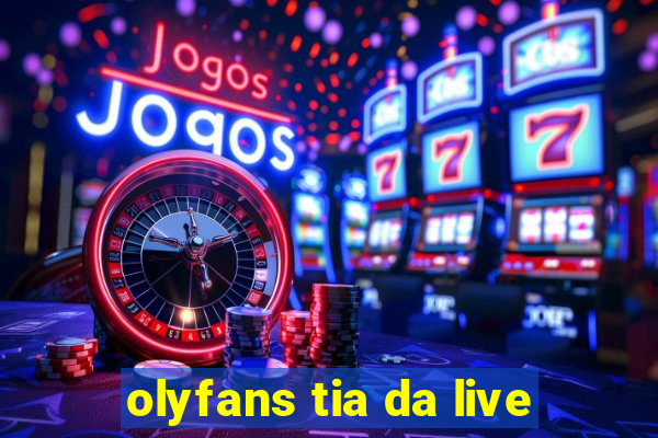 olyfans tia da live