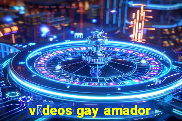 v铆deos gay amador