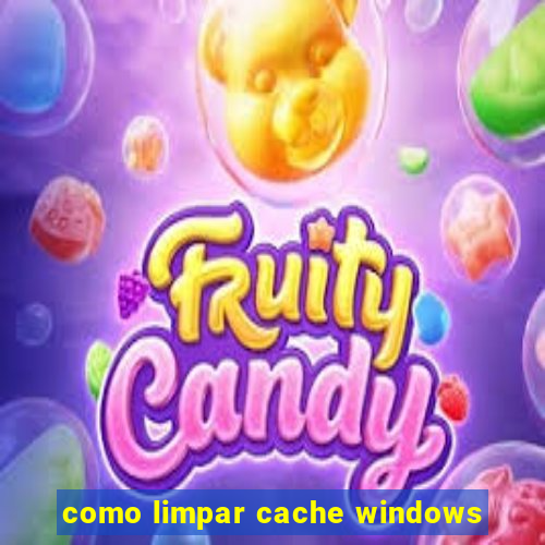 como limpar cache windows