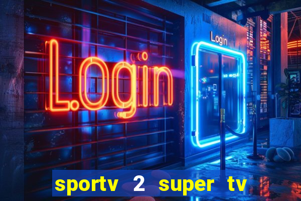 sportv 2 super tv ao vivo