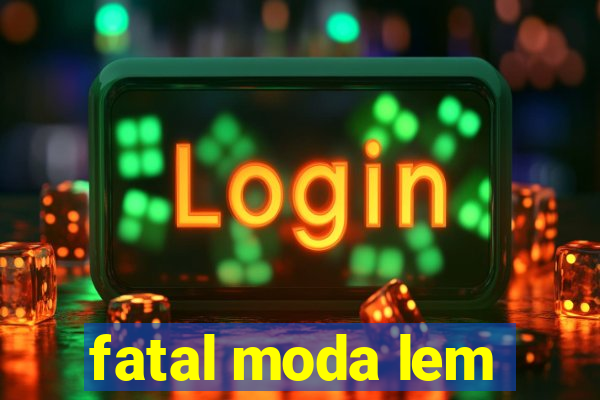 fatal moda lem