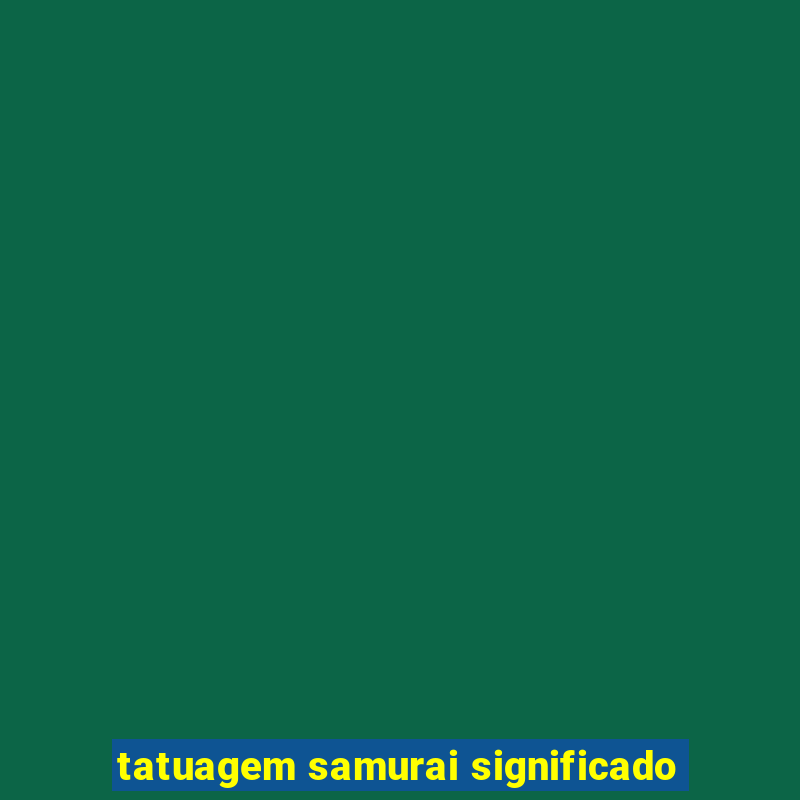 tatuagem samurai significado