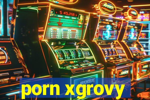 porn xgrovy