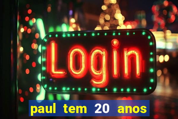 paul tem 20 anos de idade. a idade dele