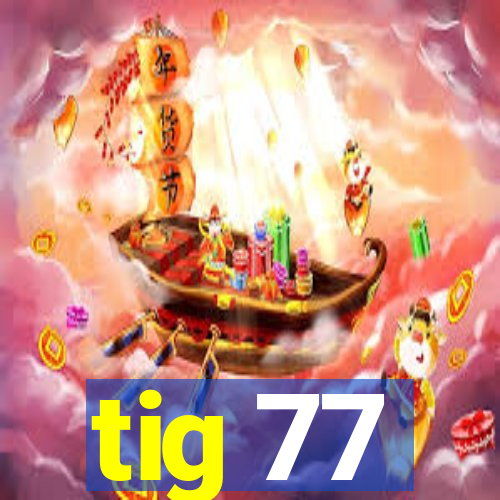 tig 77