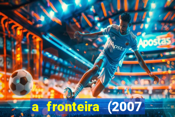 a fronteira (2007 filme completo download)