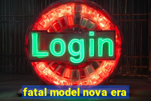 fatal model nova era