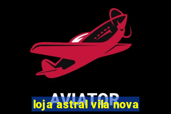 loja astral vila nova