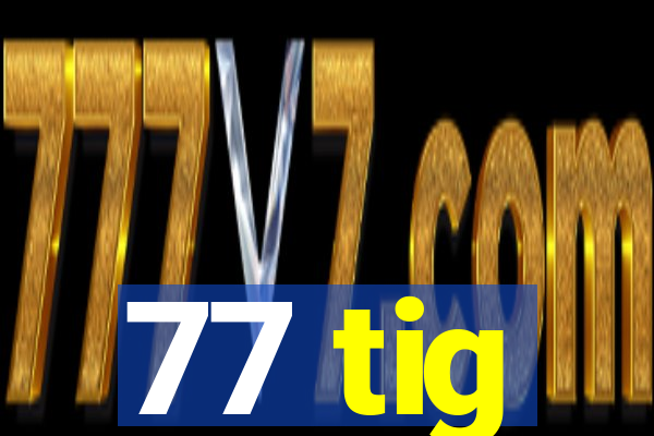 77 tig