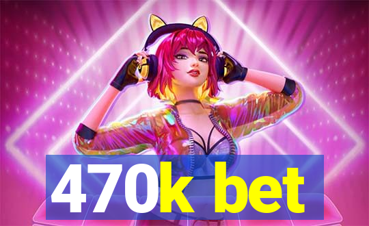 470k bet