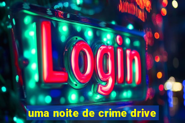 uma noite de crime drive