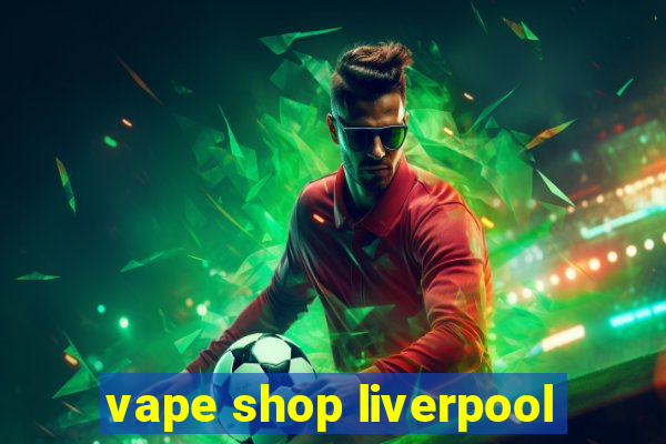 vape shop liverpool